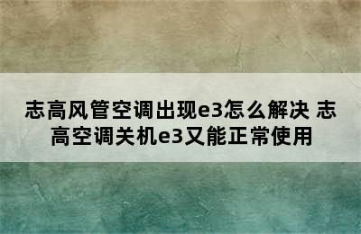 志高风管空调出现e3怎么解决 志高空调关机e3又能正常使用